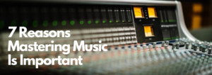 7 Reasons Mastering Music Is Important Banner