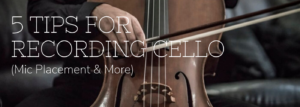 5 Tips For Recording Cello (Mic Placement and More)
